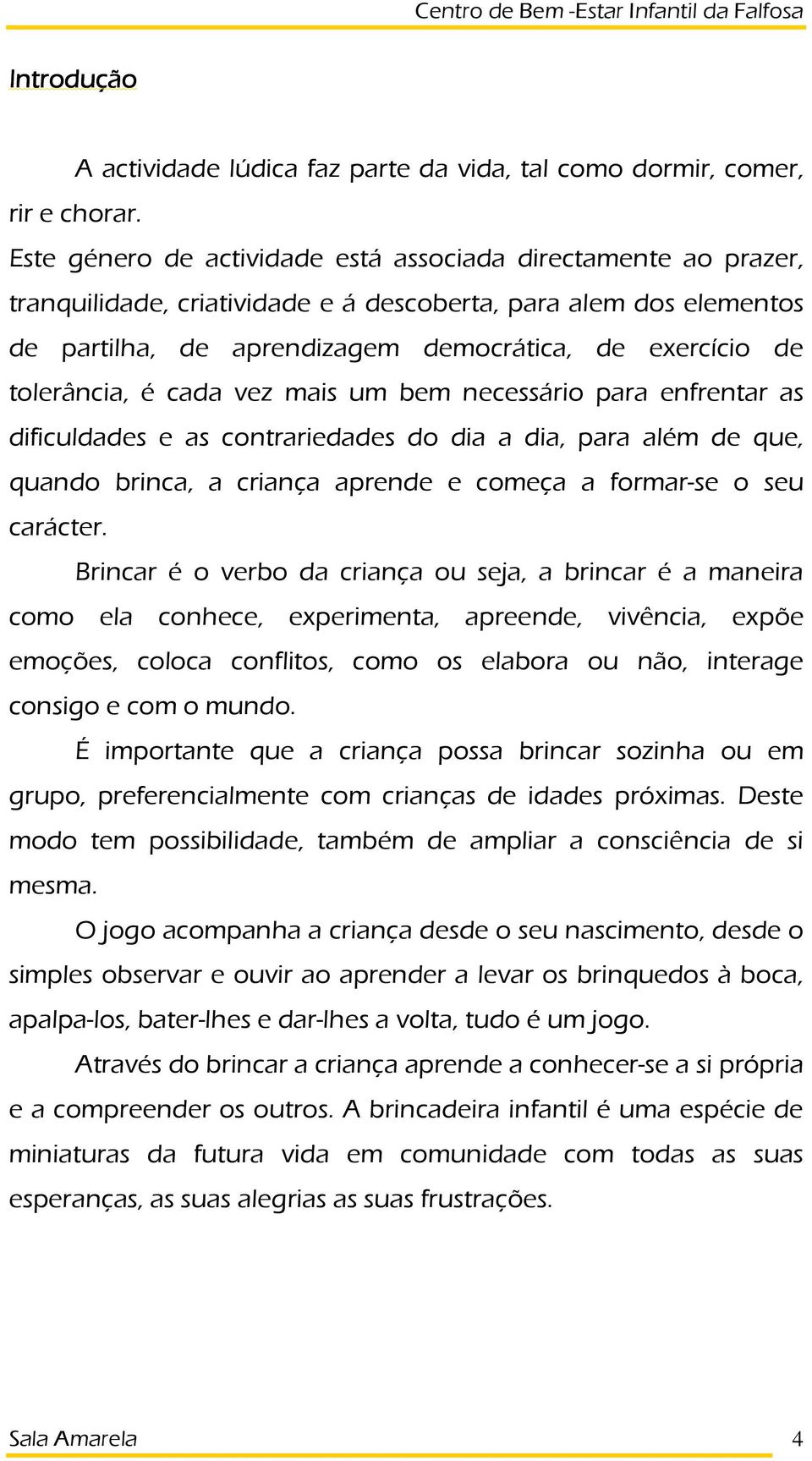 tolerância, é cada vez mais um bem necessário para enfrentar as dificuldades e as contrariedades do dia a dia, para além de que, quando brinca, a criança aprende e começa a formar-se o seu carácter.