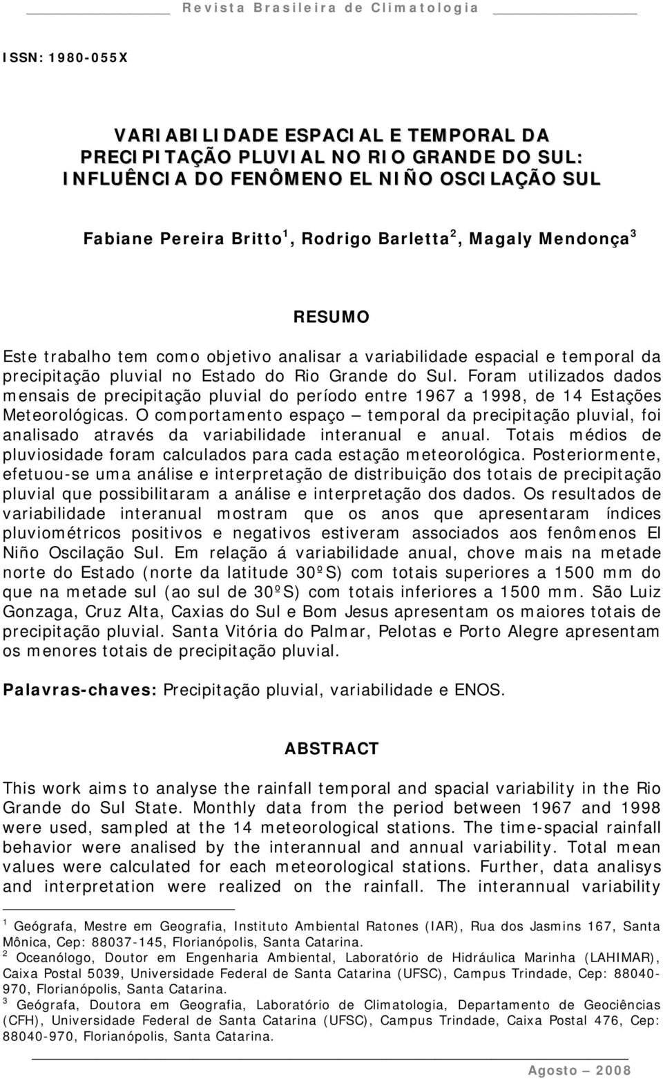 Foram utilizados dados mensais de precipitação pluvial do período entre 1967 a 1998, de 14 Estações Meteorológicas.