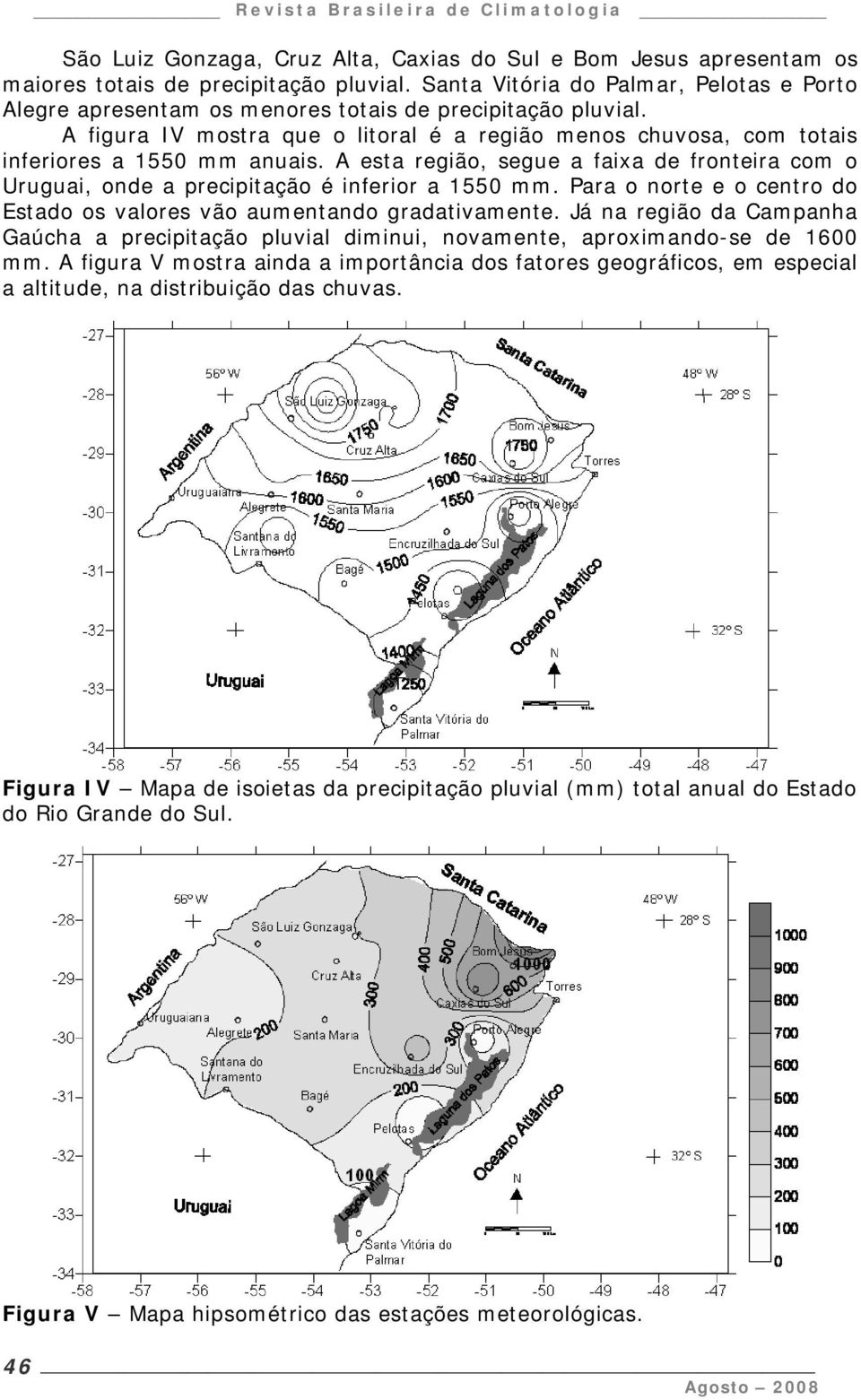 A esta região, segue a faixa de fronteira com o Uruguai, onde a precipitação é inferior a 1550 mm. Para o norte e o centro do Estado os valores vão aumentando gradativamente.