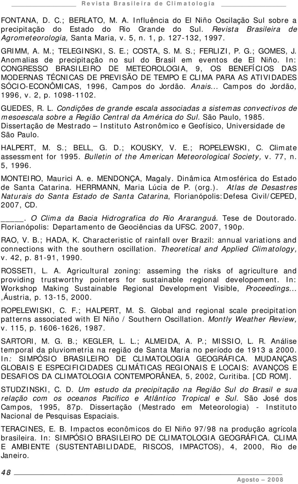 In: CONGRESSO BRASILEIRO DE METEOROLOGIA, 9, OS BENEFÍCIOS DAS MODERNAS TÉCNICAS DE PREVISÃO DE TEMPO E CLIMA PARA AS ATIVIDADES SÓCIO-ECONÔMICAS, 1996, Campos do Jordão. Anais.