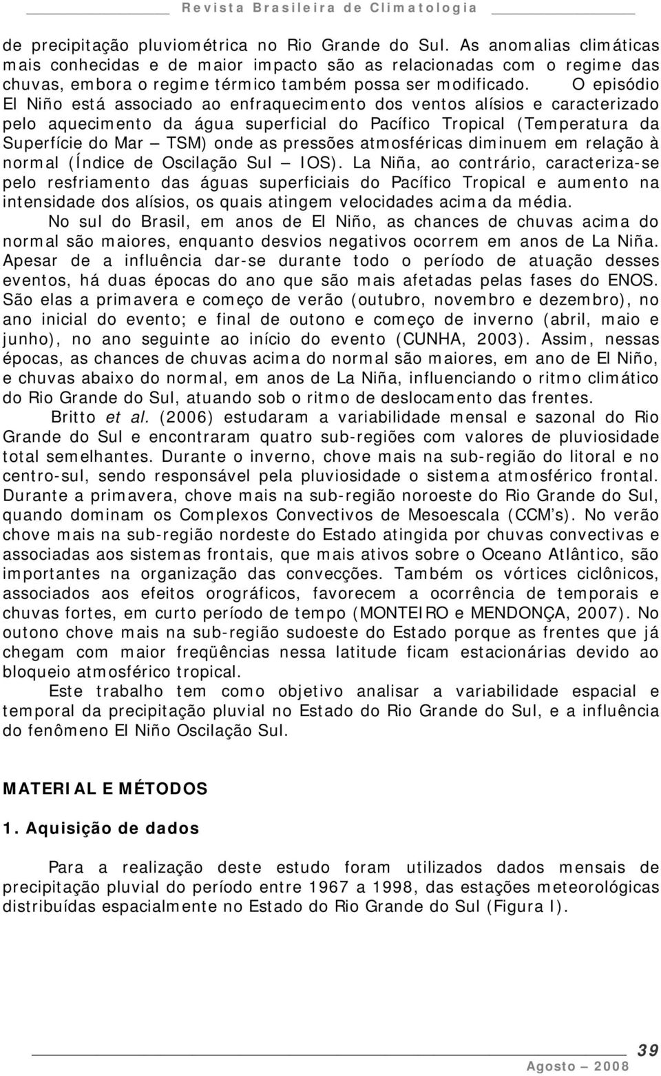 O episódio El Niño está associado ao enfraquecimento dos ventos alísios e caracterizado pelo aquecimento da água superficial do Pacífico Tropical (Temperatura da Superfície do Mar TSM) onde as