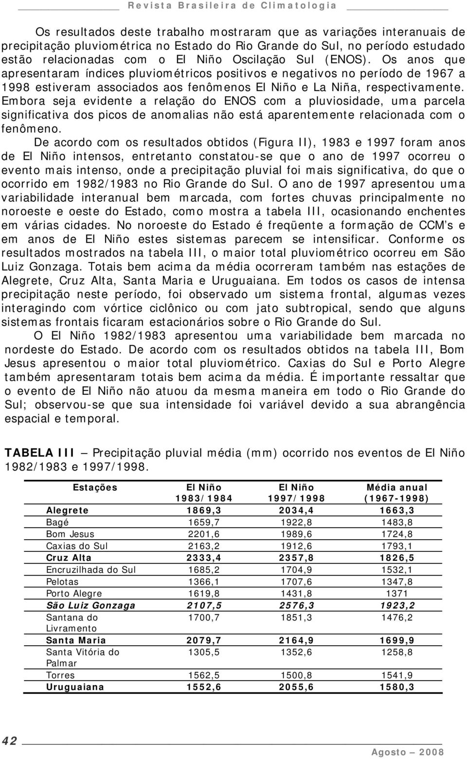 Embora seja evidente a relação do ENOS com a pluviosidade, uma parcela significativa dos picos de anomalias não está aparentemente relacionada com o fenômeno.