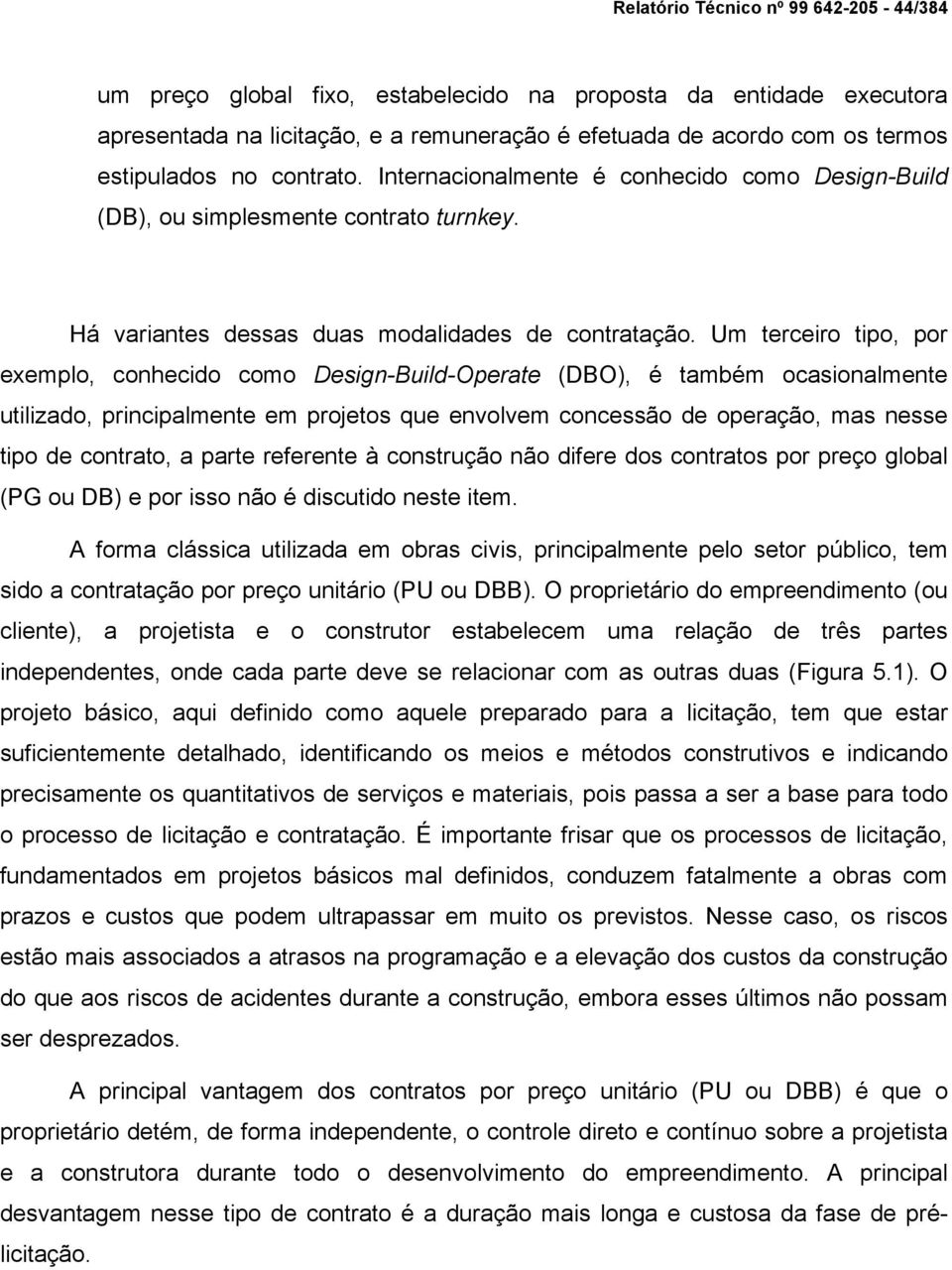 Um terceiro tipo, por exemplo, conhecido como Design-Build-Operate (DBO), é também ocasionalmente utilizado, principalmente em projetos que envolvem concessão de operação, mas nesse tipo de contrato,