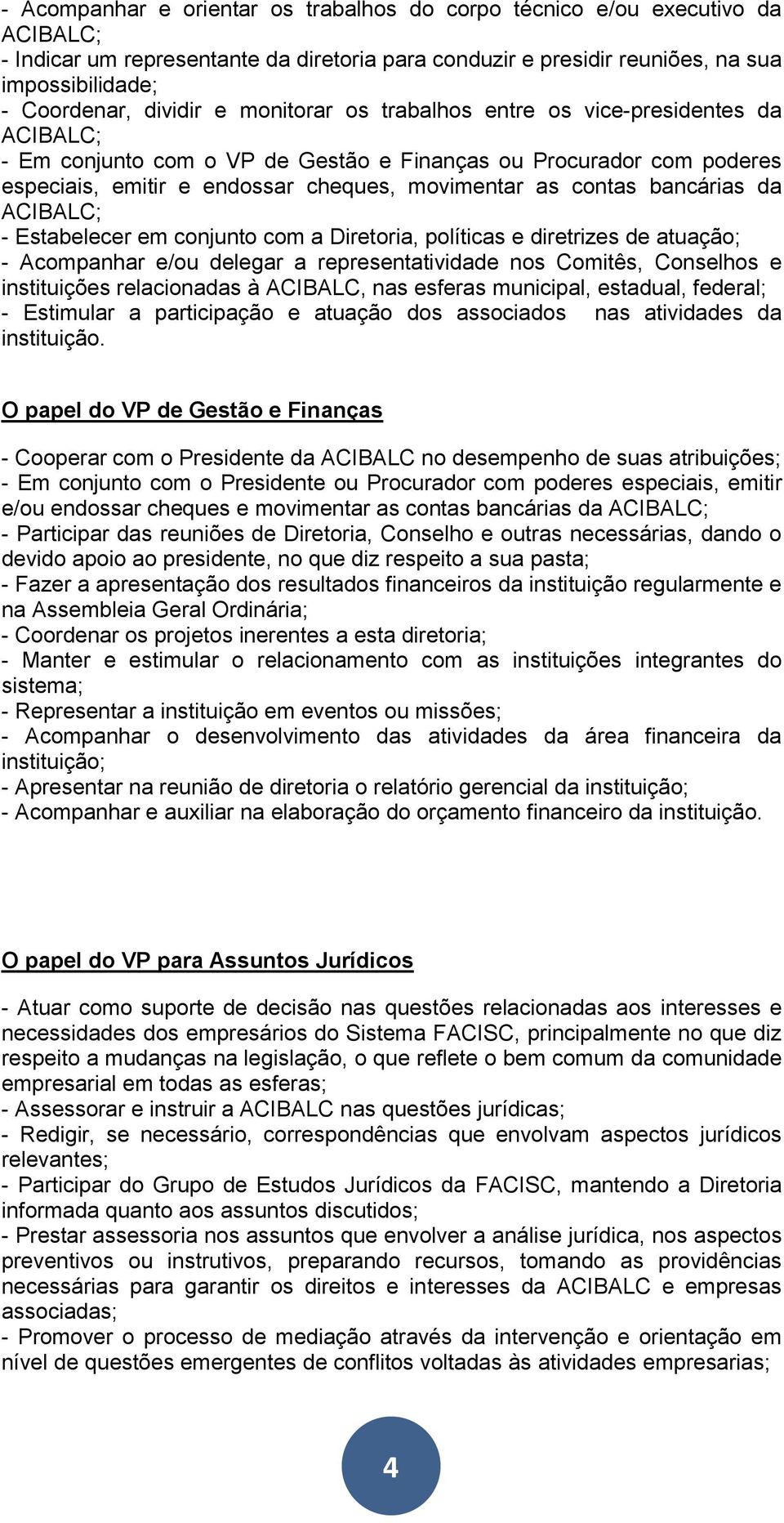 bancárias da ACIBALC; - Estabelecer em conjunto com a Diretoria, políticas e diretrizes de atuação; - Acompanhar e/ou delegar a representatividade nos Comitês, Conselhos e instituições relacionadas à