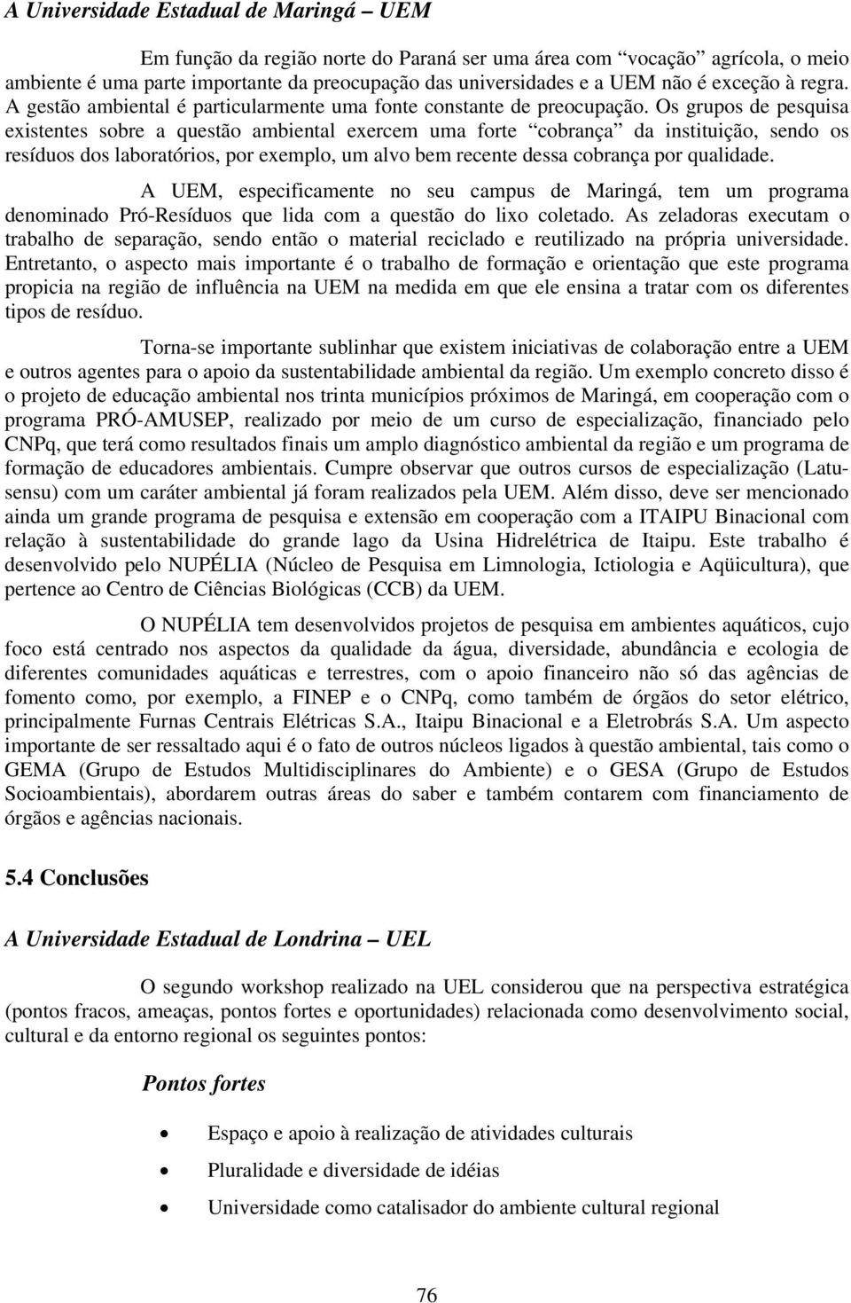 Os grupos de pesquisa existentes sobre a questão ambiental exercem uma forte cobrança da instituição, sendo os resíduos dos laboratórios, por exemplo, um alvo bem recente dessa cobrança por qualidade.