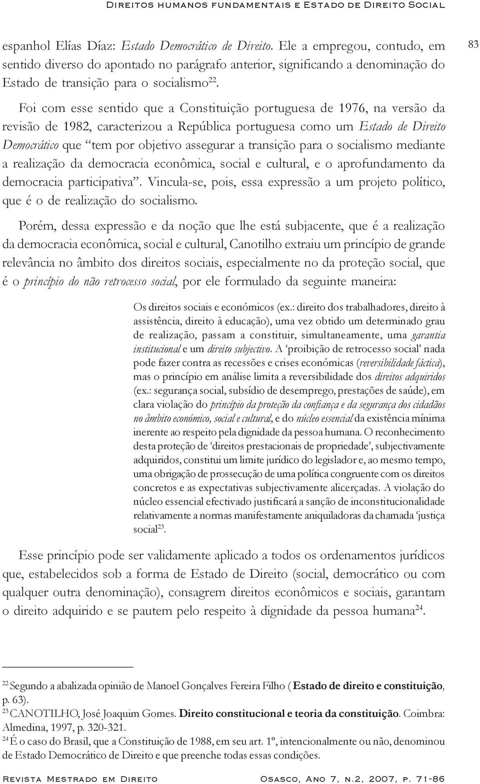 Foi com esse sentido que a Constituição portuguesa de 1976, na versão da revisão de 1982, caracterizou a República portuguesa como um Estado de Direito Democrático que tem por objetivo assegurar a