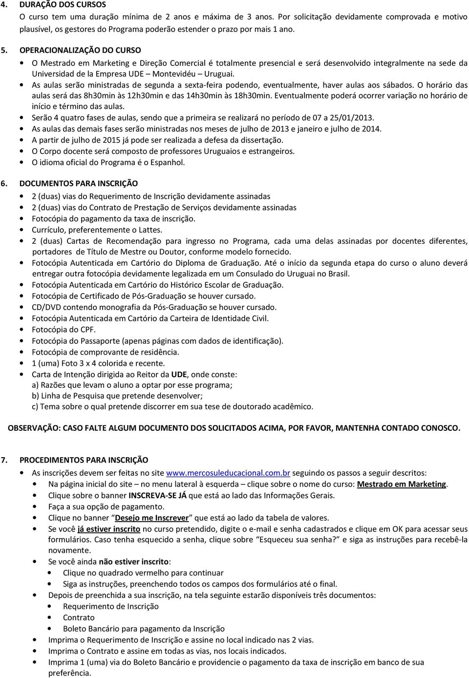 OPERACIONALIZAÇÃO DO CURSO O Mestrado em Marketing e Direção Comercial é totalmente presencial e será desenvolvido integralmente na sede da Universidad de la Empresa UDE Montevidéu Uruguai.