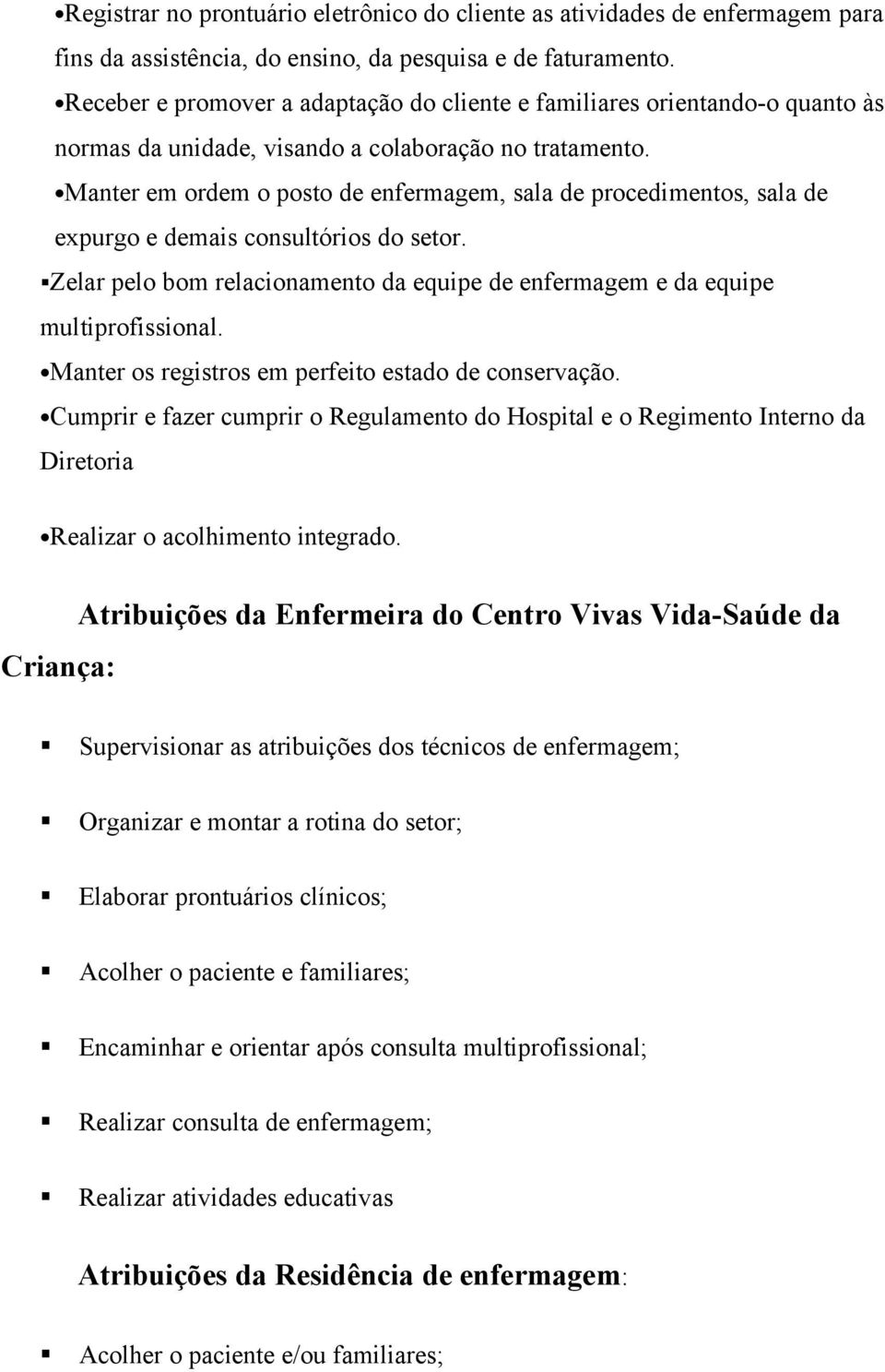 Manter em ordem o posto de enfermagem, sala de procedimentos, sala de expurgo e demais consultórios do setor. Zelar pelo bom relacionamento da equipe de enfermagem e da equipe multiprofissional.