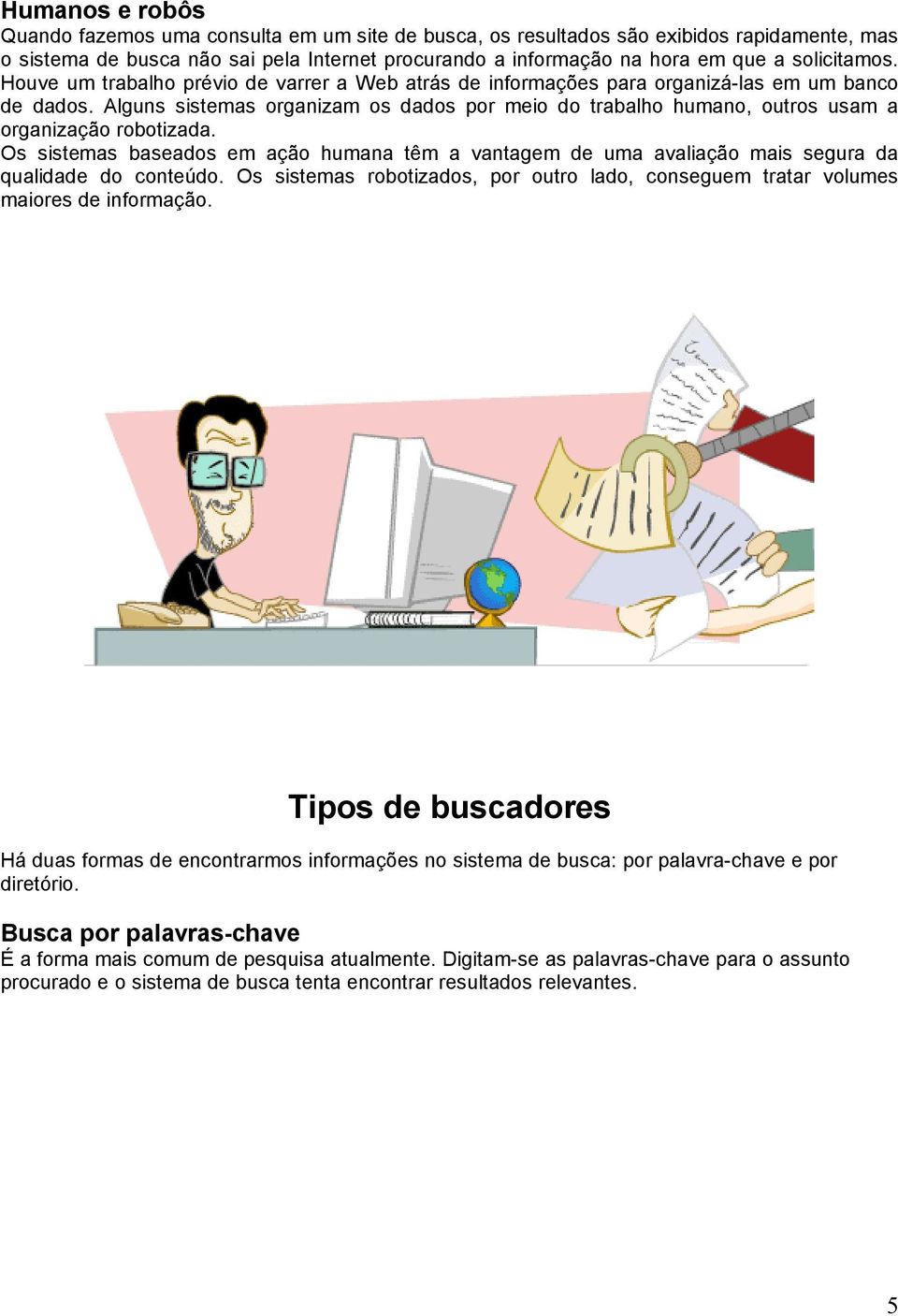 Alguns sistemas organizam os dados por meio do trabalho humano, outros usam a organização robotizada.