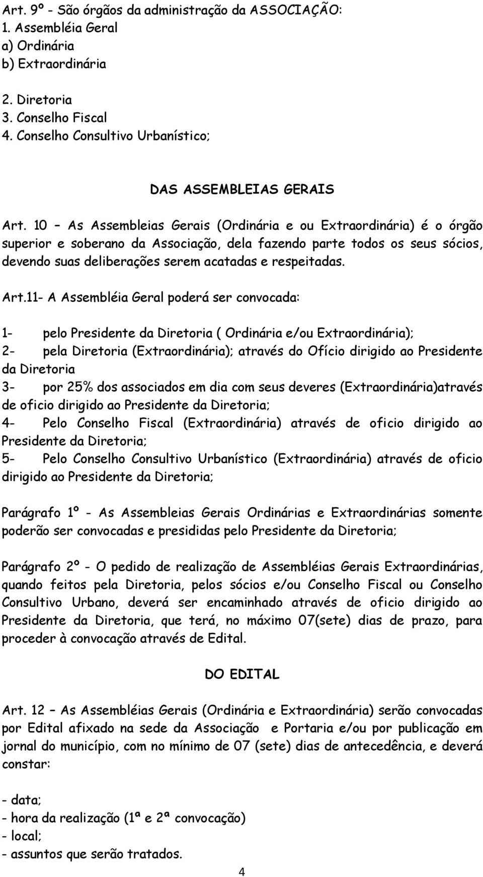 Art.11- A Assembléia Geral poderá ser convocada: 1- pelo Presidente da Diretoria ( Ordinária e/ou Extraordinária); 2- pela Diretoria (Extraordinária); através do Ofício dirigido ao Presidente da