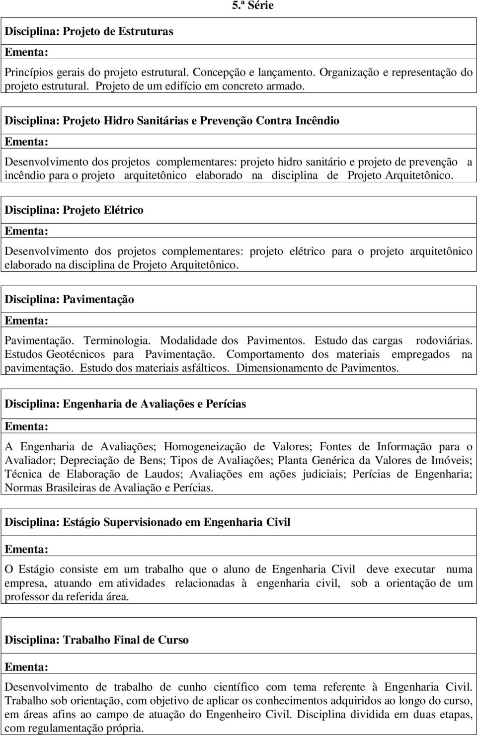 Disciplina: Projeto Hidro Sanitárias e Prevenção Contra Incêndio Desenvolvimento dos projetos complementares: projeto hidro sanitário e projeto de prevenção a incêndio para o projeto arquitetônico