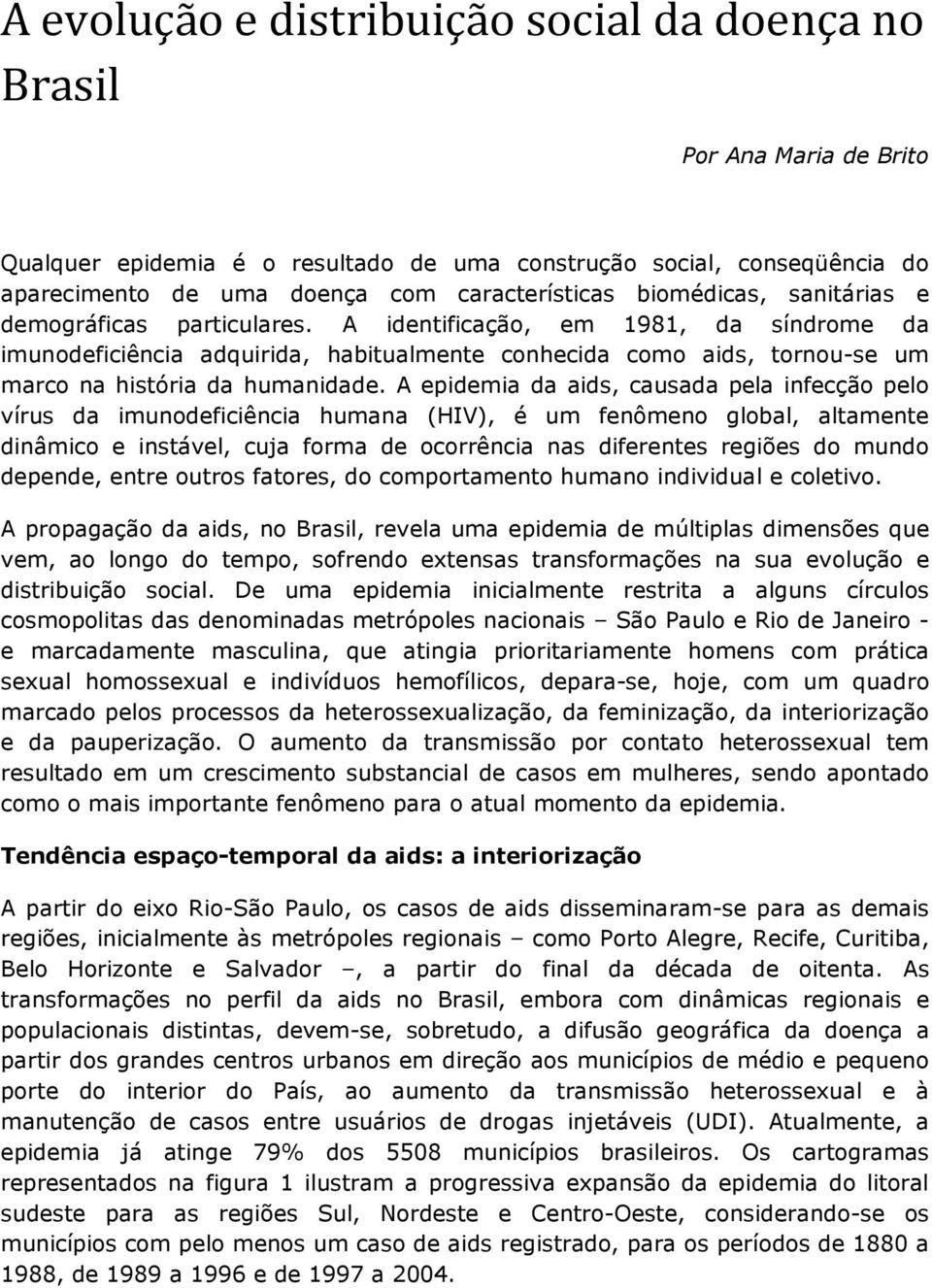 A identificação, em 1981, da síndrome da imunodeficiência adquirida, habitualmente conhecida como aids, tornou-se um marco na história da humanidade.