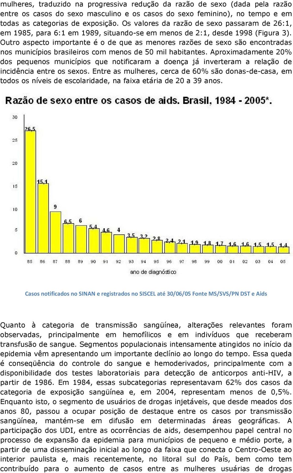 Outro aspecto importante é o de que as menores razões de sexo são encontradas nos municípios brasileiros com menos de 50 mil habitantes.