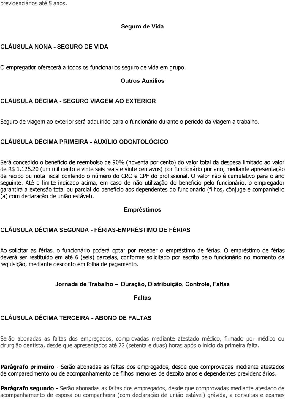 CLÁUSULA DÉCIMA PRIMEIRA - AUXÍLIO ODONTOLÓGICO Será concedido o benefício de reembolso de 90% (noventa por cento) do valor total da despesa limitado ao valor de R$ 1.