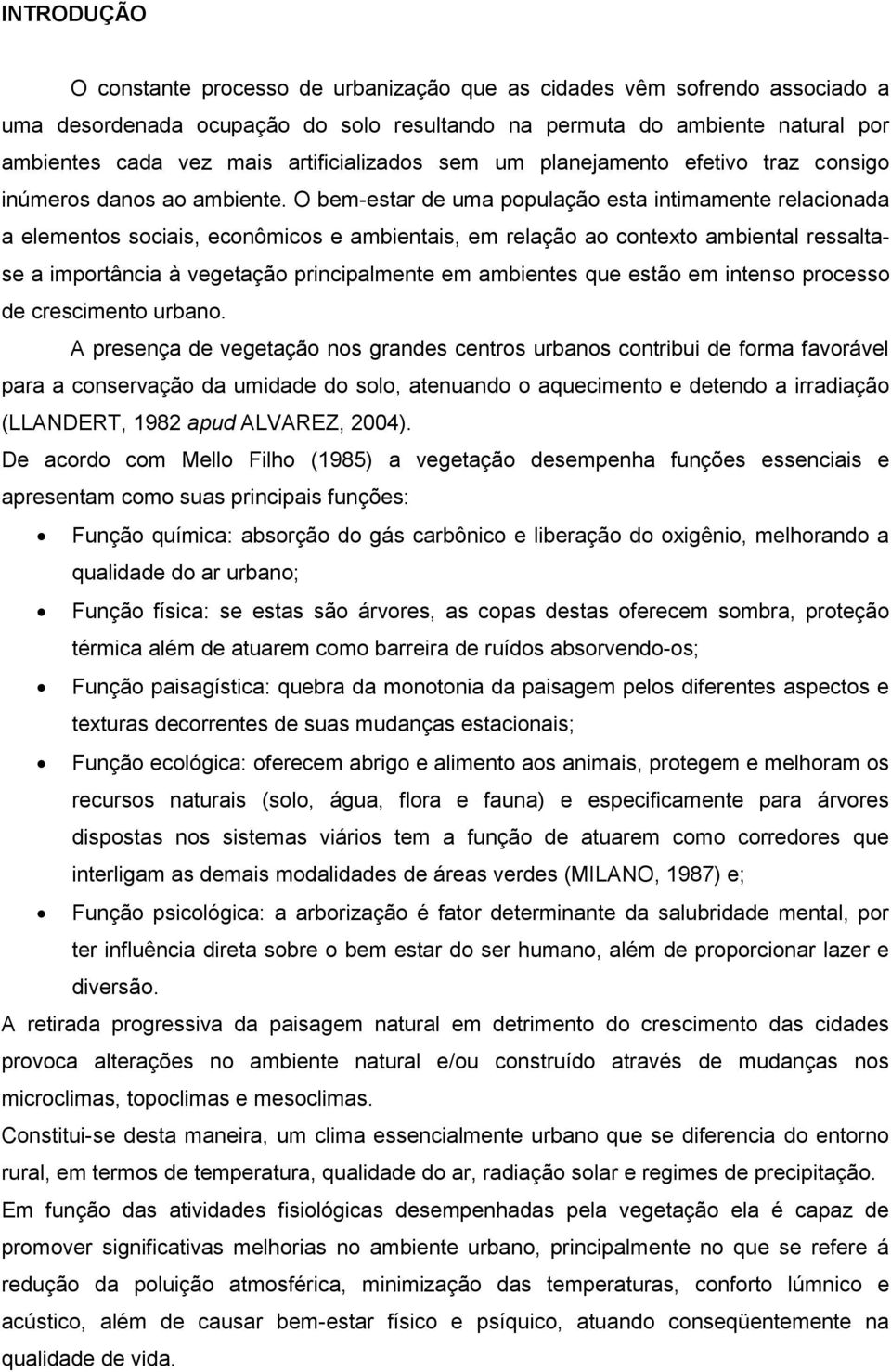 O bem-estar de uma população esta intimamente relacionada a elementos sociais, econômicos e ambientais, em relação ao contexto ambiental ressaltase a importância à vegetação principalmente em