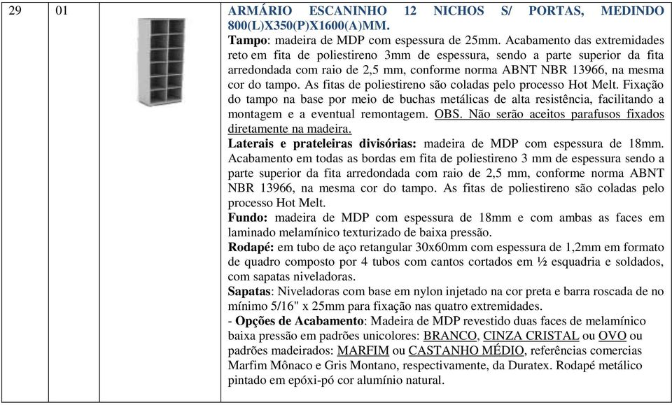 As fitas de poliestireno são coladas pelo processo Hot Melt. Fixação do tampo na base por meio de buchas metálicas de alta resistência, facilitando a montagem e a eventual remontagem. OBS.