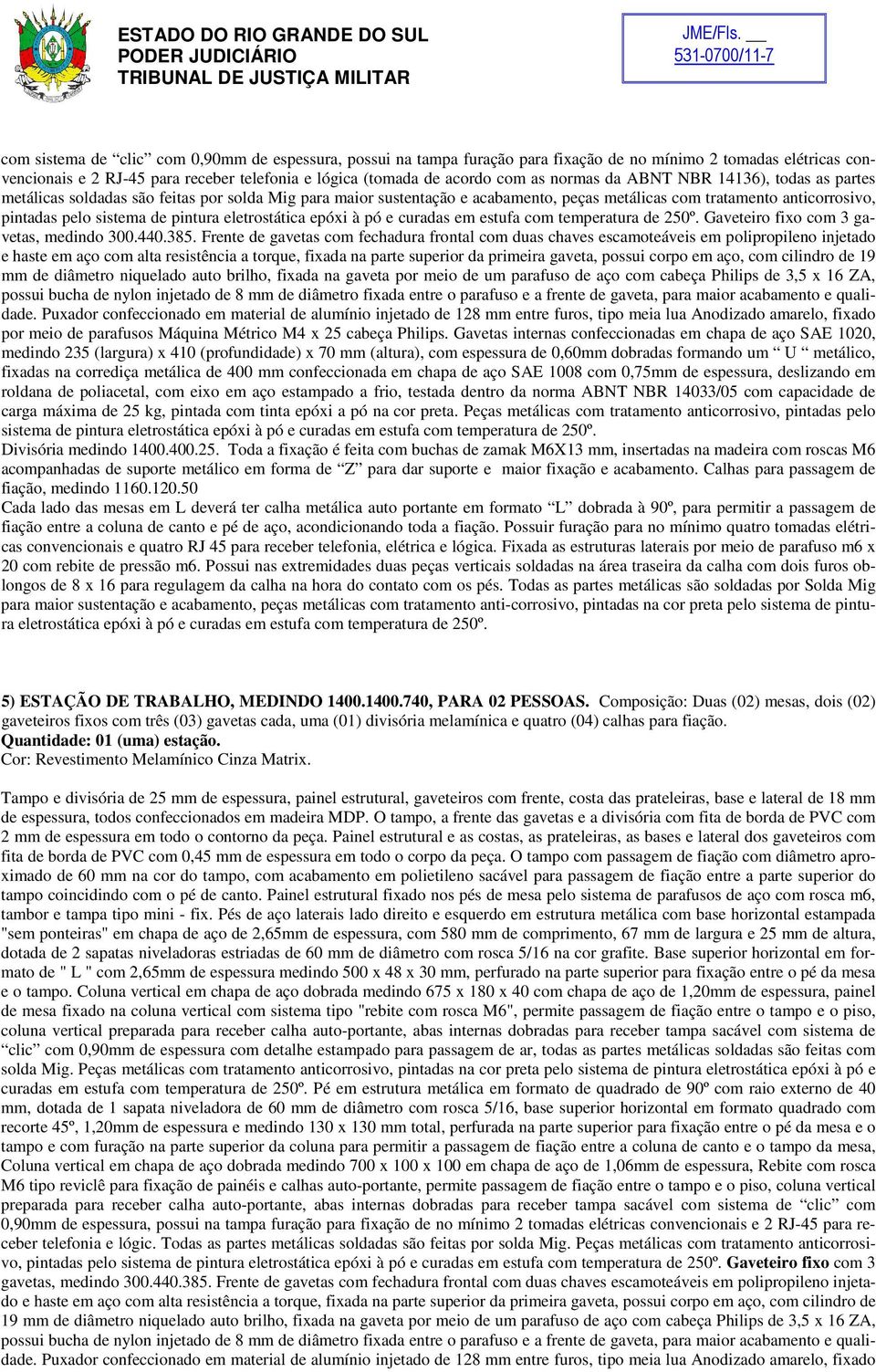 pintura eletrostática epóxi à pó e curadas em estufa com temperatura de 250º. Gaveteiro fixo com 3 gavetas, medindo 300.440.385.