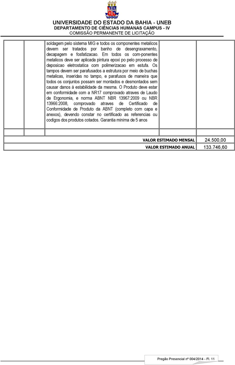 Os tampos devem ser parafusados a estrutura por meio de buchas metalicas, inseridas no tampo, e parafusos de maneira que todos os conjuntos possam ser montados e desmontados sem causar danos à