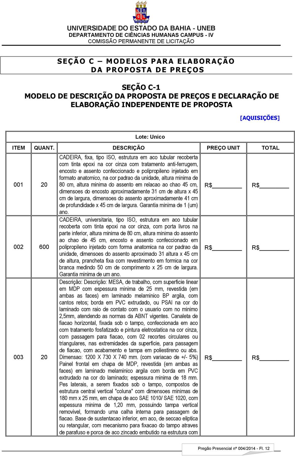 DESCRIÇÃO PREÇO UNIT TOTAL 001 20 002 600 003 20 CADEIRA, fixa, tipo ISO, estrutura em aco tubular recoberta com tinta epoxi na cor cinza com tratamento anti-ferrugem, encosto e assento confeccionado