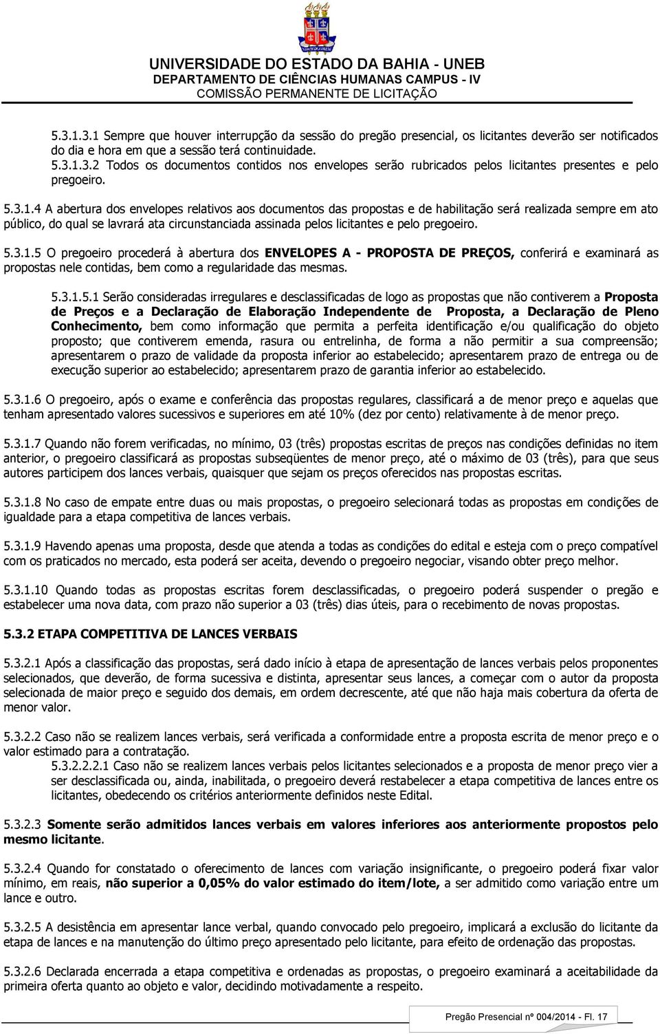 4 A abertura dos envelopes relativos aos documentos das propostas e de habilitação será realizada sempre em ato público, do qual se lavrará ata circunstanciada assinada pelos licitantes e pelo