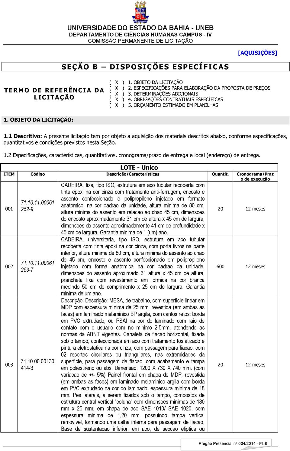 1 Descritivo: A presente licitação tem por objeto a aquisição dos materiais descritos abaixo, conforme especificações, quantitativos e condições previstos nesta Seção. 1.