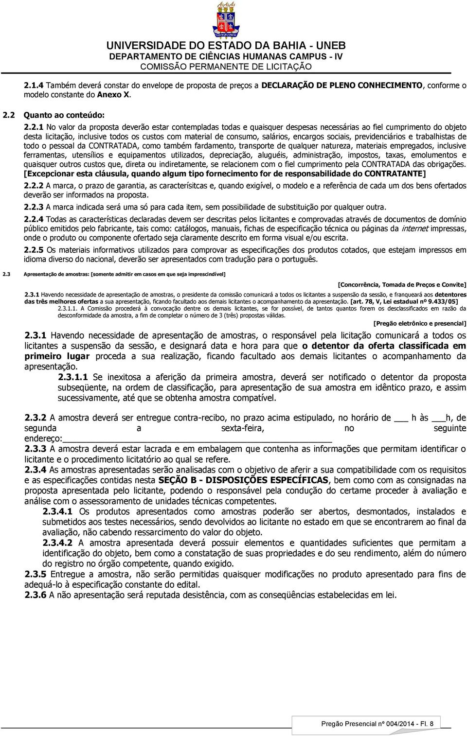 e trabalhistas de todo o pessoal da CONTRATADA, como também fardamento, transporte de qualquer natureza, materiais empregados, inclusive ferramentas, utensílios e equipamentos utilizados,