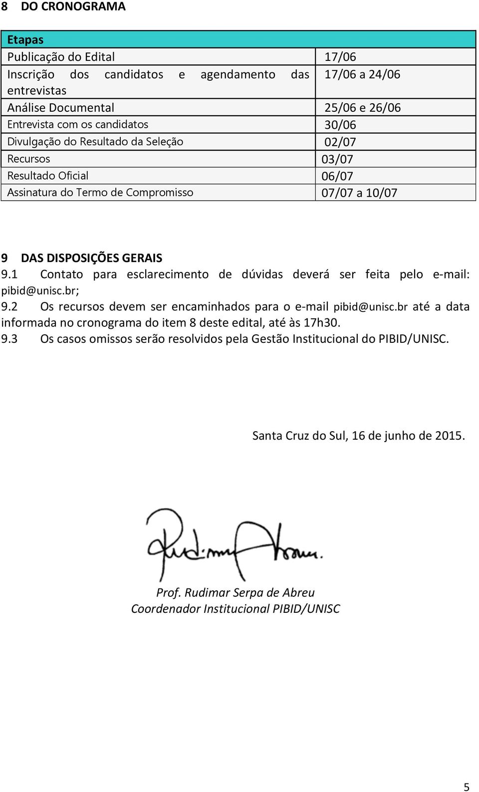 1 Contato para esclarecimento de dúvidas deverá ser feita pelo e-mail: pibid@unisc.br; 9.2 Os recursos devem ser encaminhados para o e-mail pibid@unisc.