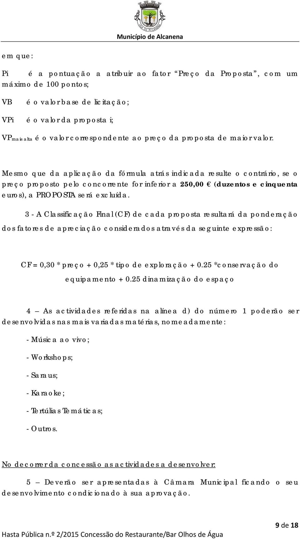 Mesmo que da aplicação da fórmula atrás indicada resulte o contrário, se o preço proposto pelo concorrente for inferior a 250,00 (duzentos e cinquenta euros), a PROPOSTA será excluída.