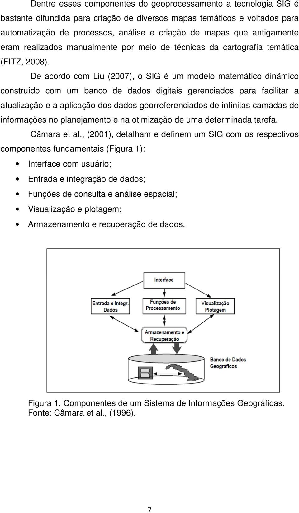 De acordo com Liu (2007), o SIG é um modelo matemático dinâmico construído com um banco de dados digitais gerenciados para facilitar a atualização e a aplicação dos dados georreferenciados de