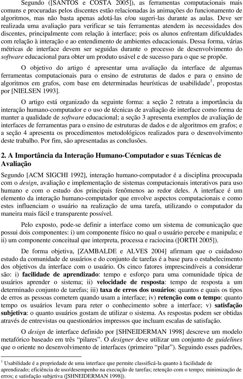 Deve ser realizada uma avaliação para verificar se tais ferramentas atendem às necessidades dos discentes, principalmente com relação à interface; pois os alunos enfrentam dificuldades com relação à