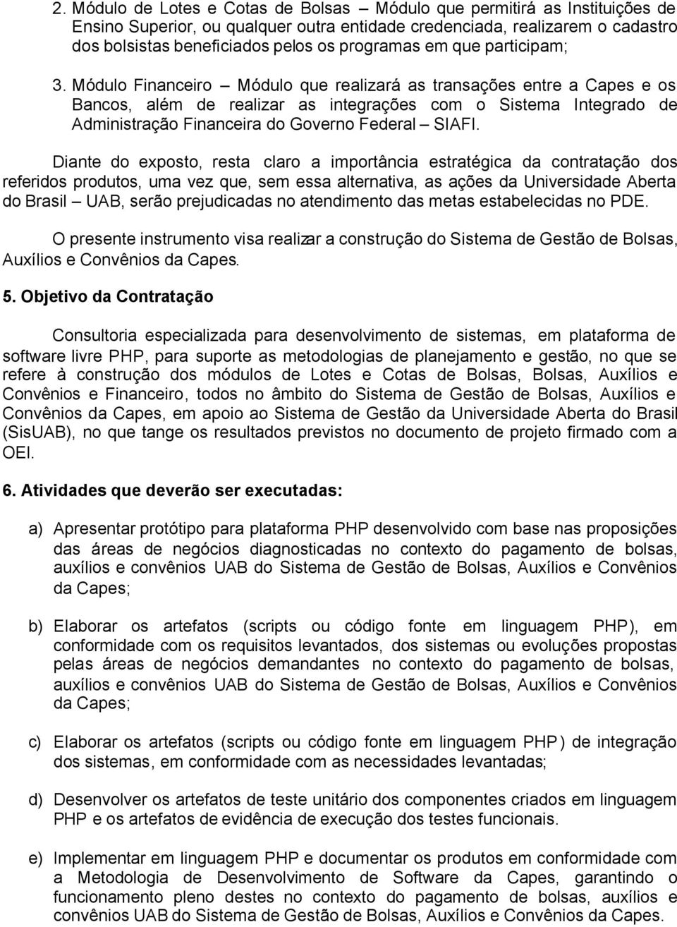 Módulo Financeiro Módulo que realizará as transações entre a Capes e os Bancos, além de realizar as integrações com o Sistema Integrado de Administração Financeira do Governo Federal SIAFI.