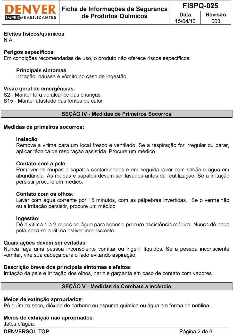 Medidas de primeiros socorros: SEÇÃO IV - Medidas de Primeiros Socorros Inalação: Remova a vitima para um local fresco e ventilado.