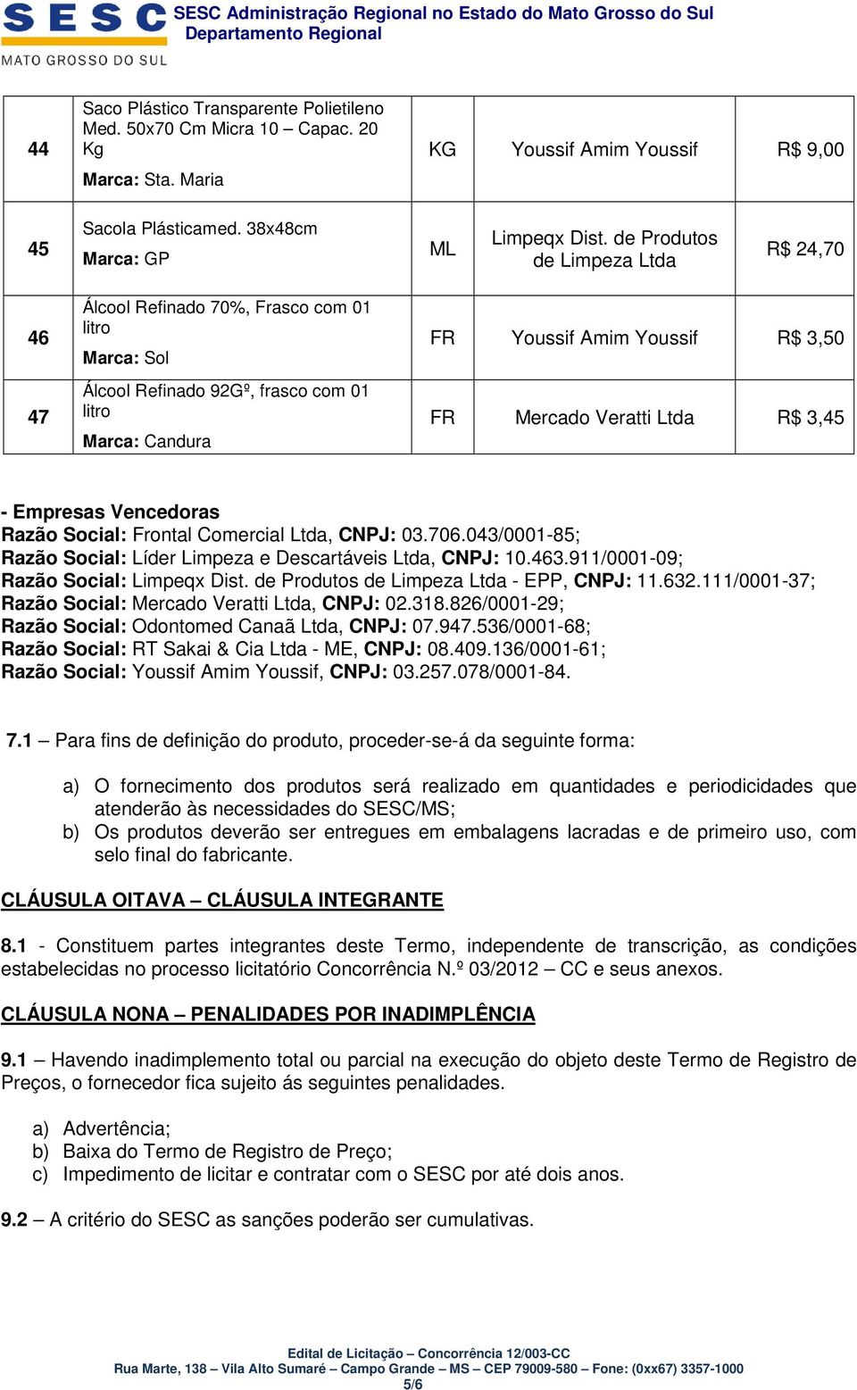 - Empresas Vencedoras Razão Social: Frontal Comercial Ltda, CNPJ: 03.706.043/0001-85; Razão Social: Líder Limpeza e Descartáveis Ltda, CNPJ: 10.463.911/0001-09; Razão Social: Limpeqx Dist.