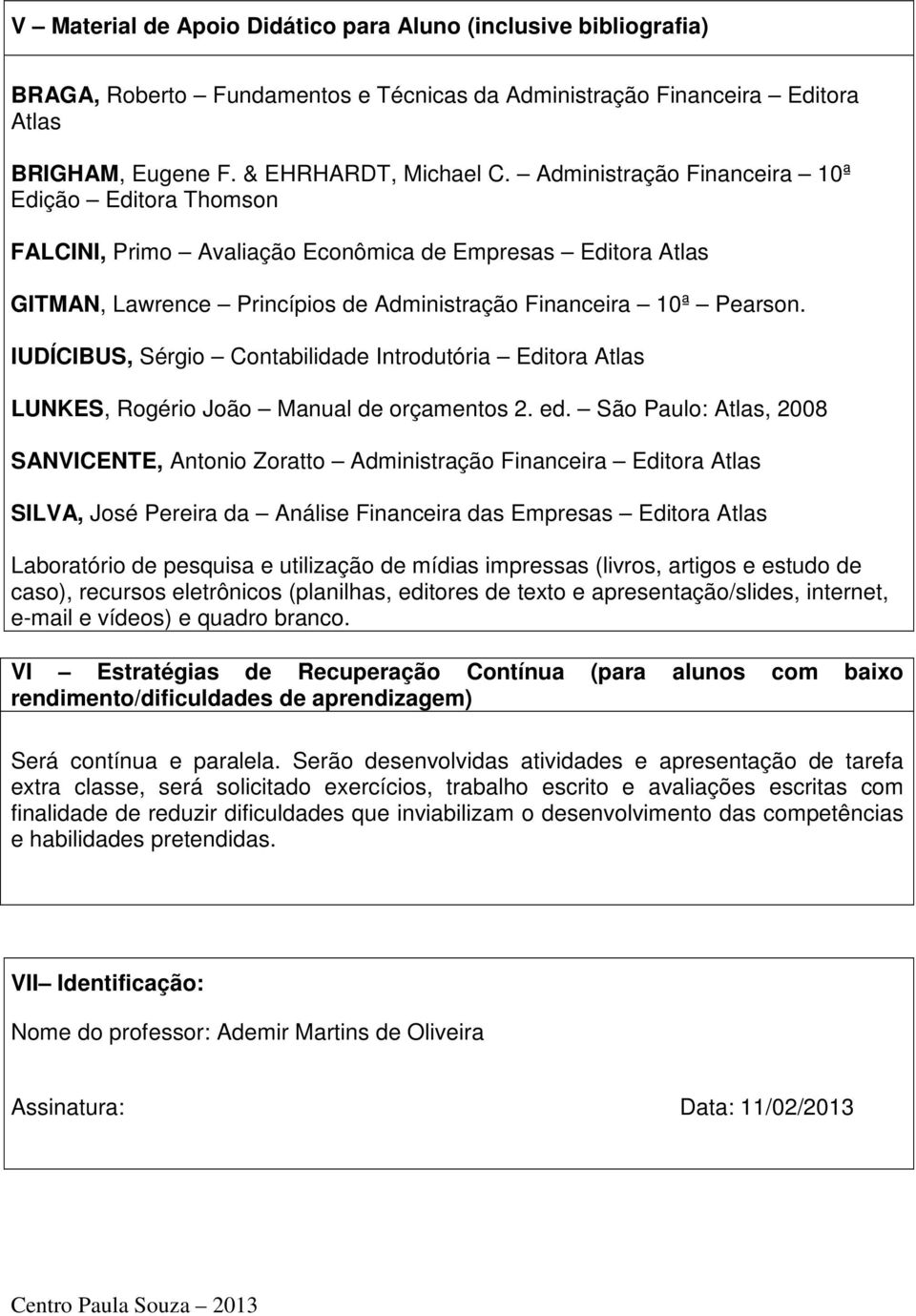 IUDÍCIBUS, Sérgio Contabilidade Introdutória Editora Atlas LUNKES, Rogério João Manual de orçamentos 2. ed.