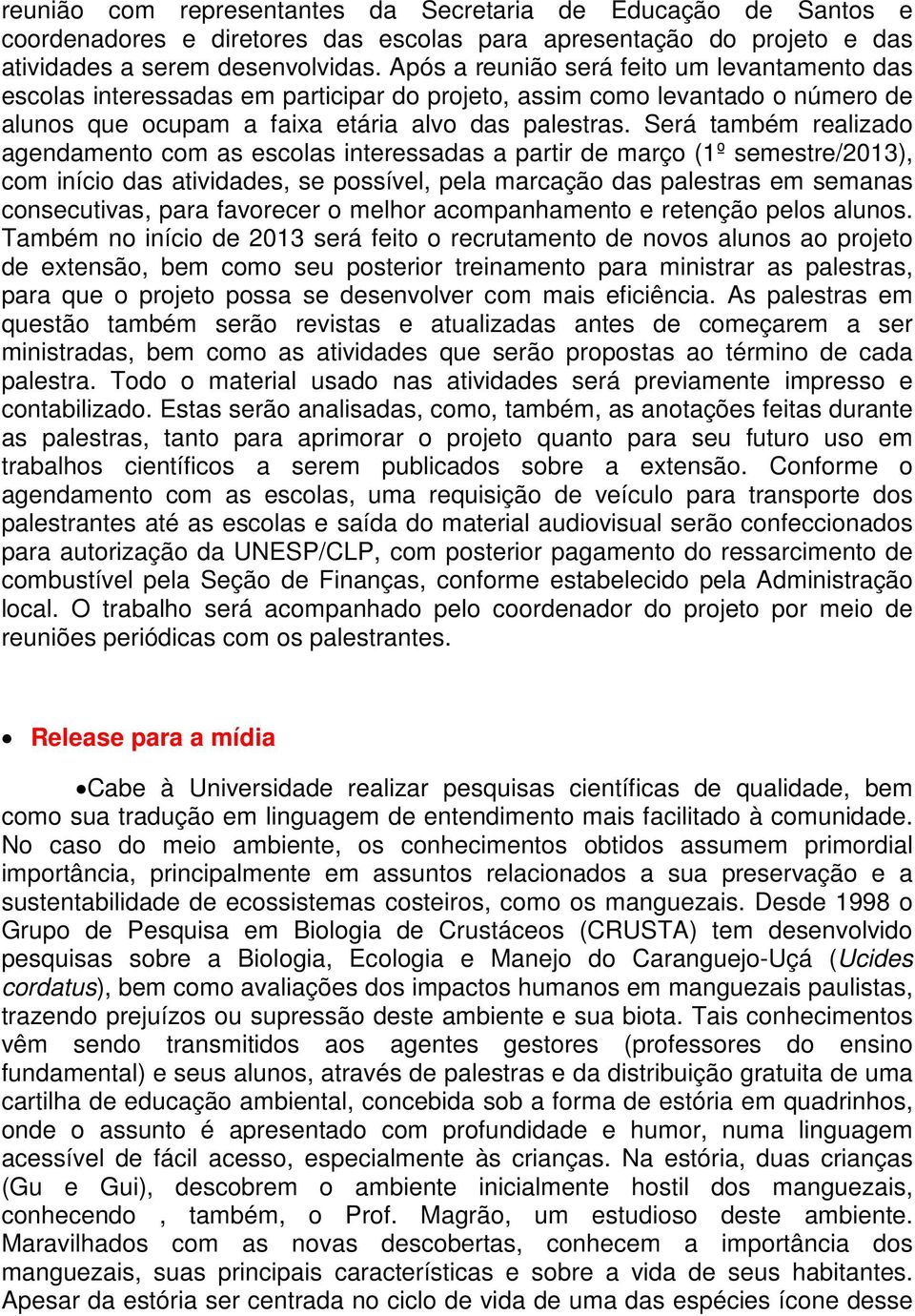 Será também realizado agendamento com as escolas interessadas a partir de março (1º semestre/2013), com início das atividades, se possível, pela marcação das palestras em semanas consecutivas, para