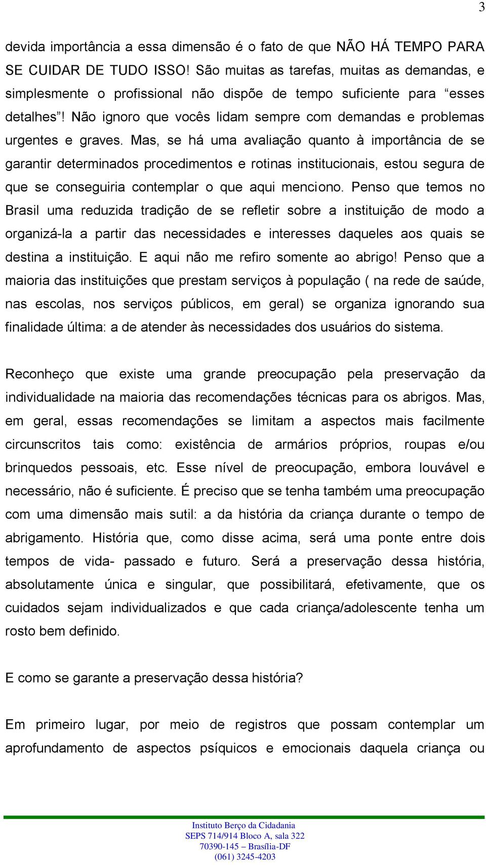 Não ignoro que vocês lidam sempre com demandas e problemas urgentes e graves.