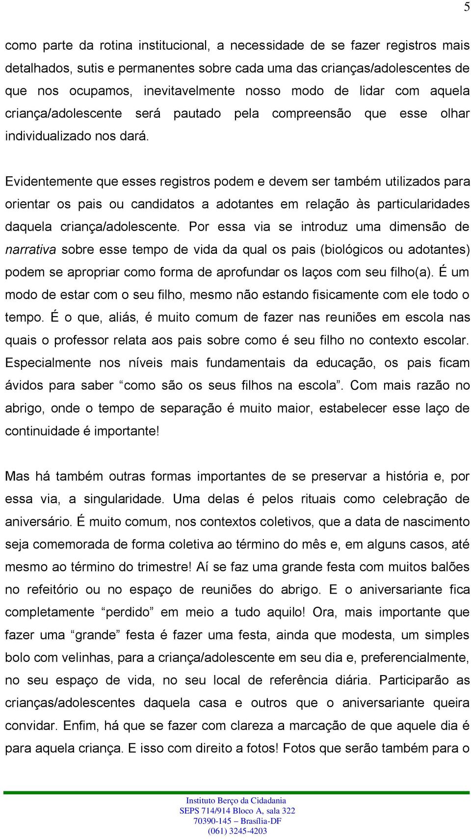 Evidentemente que esses registros podem e devem ser também utilizados para orientar os pais ou candidatos a adotantes em relação às particularidades daquela criança/adolescente.