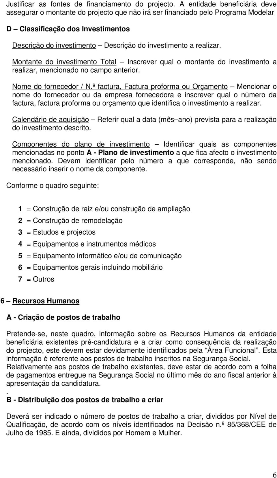 realizar. Montante do investimento Total Inscrever qual o montante do investimento a realizar, mencionado no campo anterior. Nome do fornecedor / N.