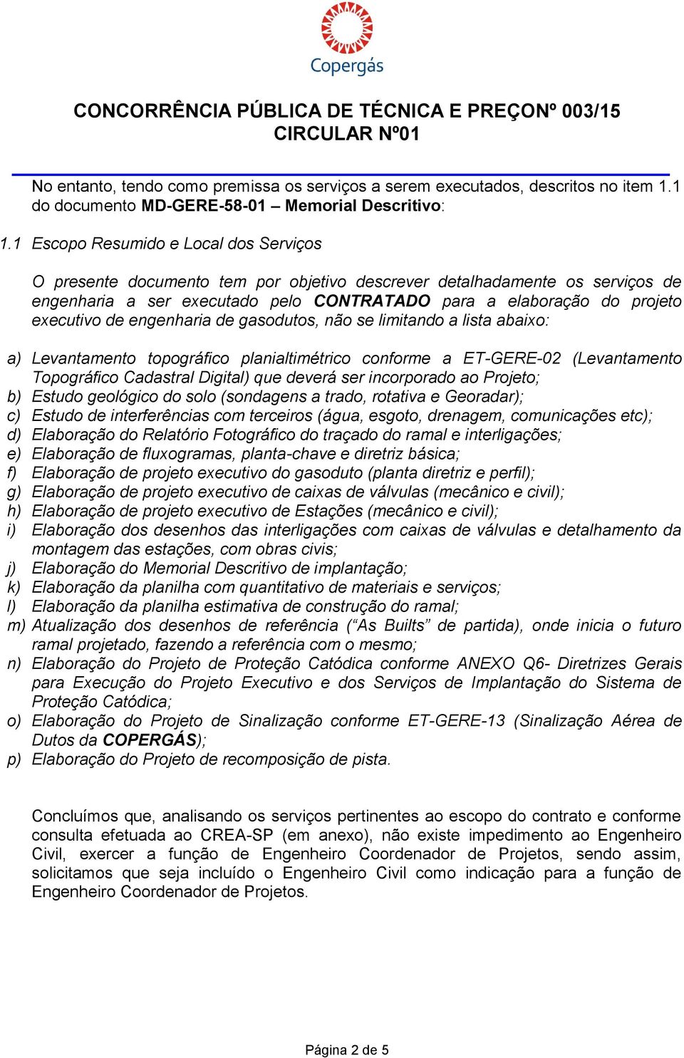 de engenharia de gasodutos, não se limitando a lista abaixo: a) Levantamento topográfico planialtimétrico conforme a ET-GERE-02 (Levantamento Topográfico Cadastral Digital) que deverá ser incorporado