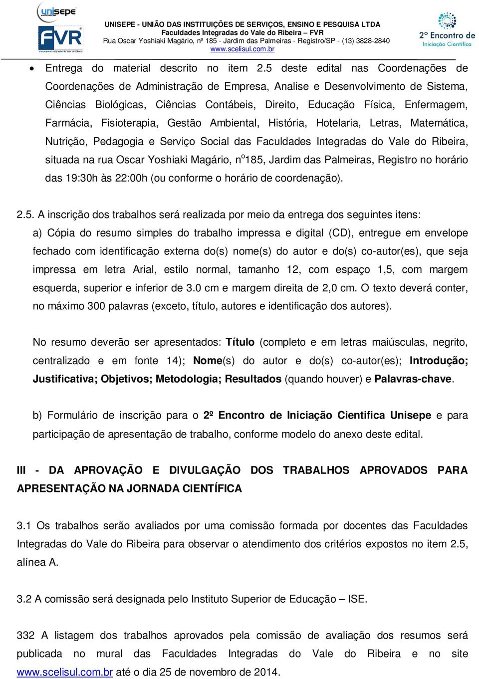 Farmácia, Fisioterapia, Gestão Ambiental, História, Hotelaria, Letras, Matemática, Nutrição, Pedagogia e Serviço Social das Faculdades Integradas do Vale do Ribeira, situada na rua Oscar Yoshiaki