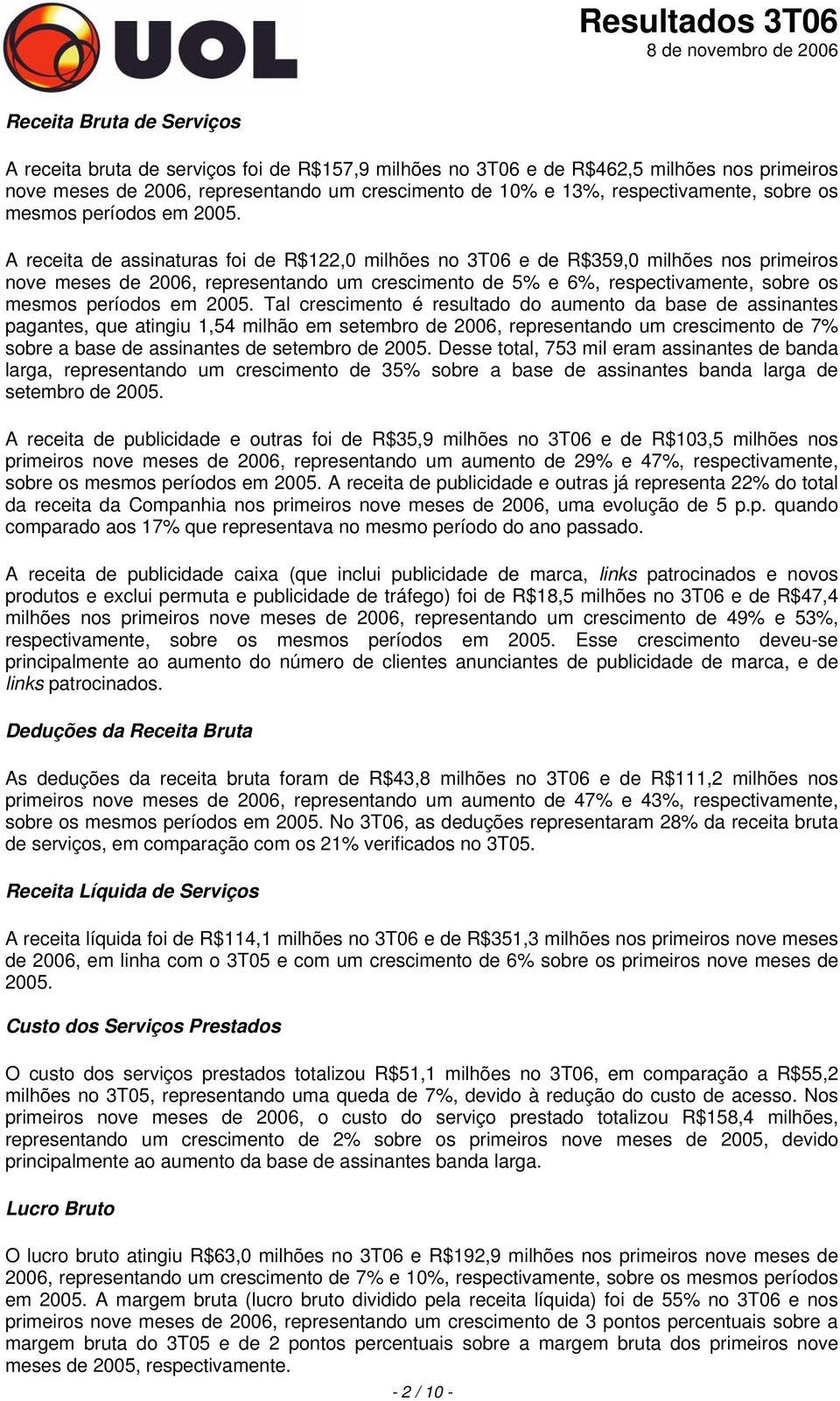 A receita de assinaturas foi de R$122,0 milhões no 3T06 e de R$359,0 milhões nos primeiros nove meses de 2006, representando um crescimento de 5% e 6%, respectivamente,  Tal crescimento é resultado