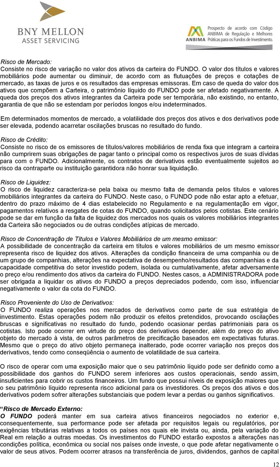 Em caso de queda do valor dos ativos que compõem a Carteira, o patrimônio líquido do FUNDO pode ser afetado negativamente.