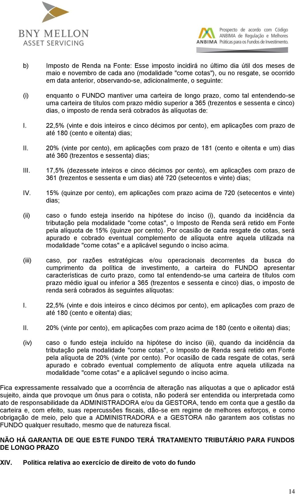 dias, o imposto de renda será cobrados às alíquotas de: I. 22,5% (vinte e dois inteiros e cinco décimos por cento), em aplicações com prazo de até 180 (cento e oitenta) dias; II. III. IV.