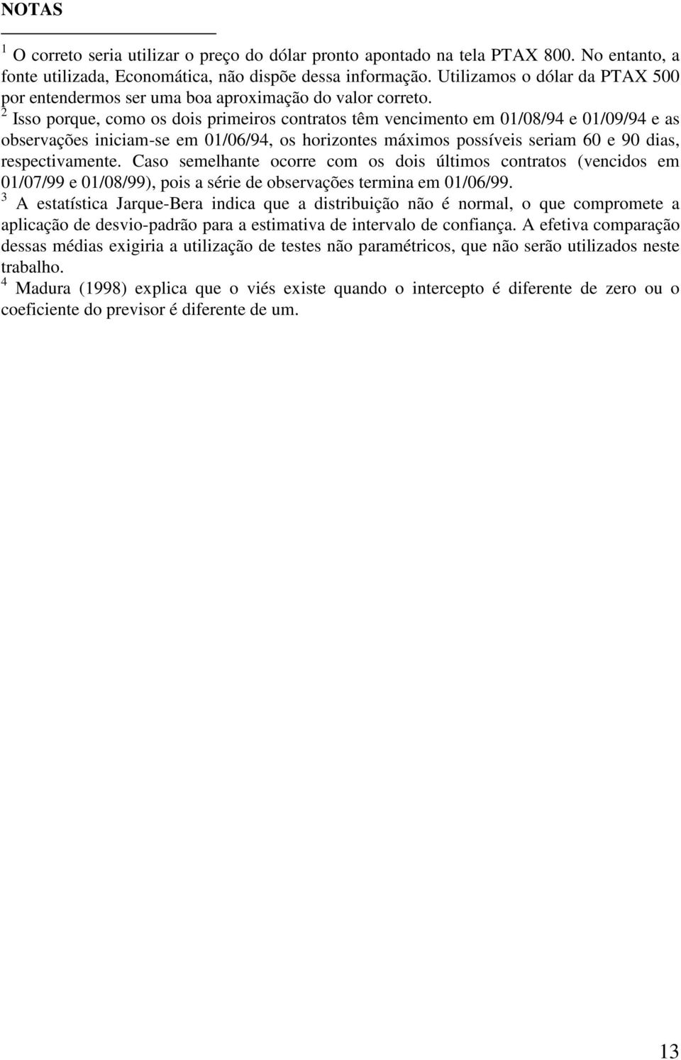 2 Isso porque, como os dois primeiros contratos têm vencimento em 01/08/94 e 01/09/94 e as observações iniciam-se em 01/06/94, os horizontes máximos possíveis seriam 60 e 90 dias, respectivamente.