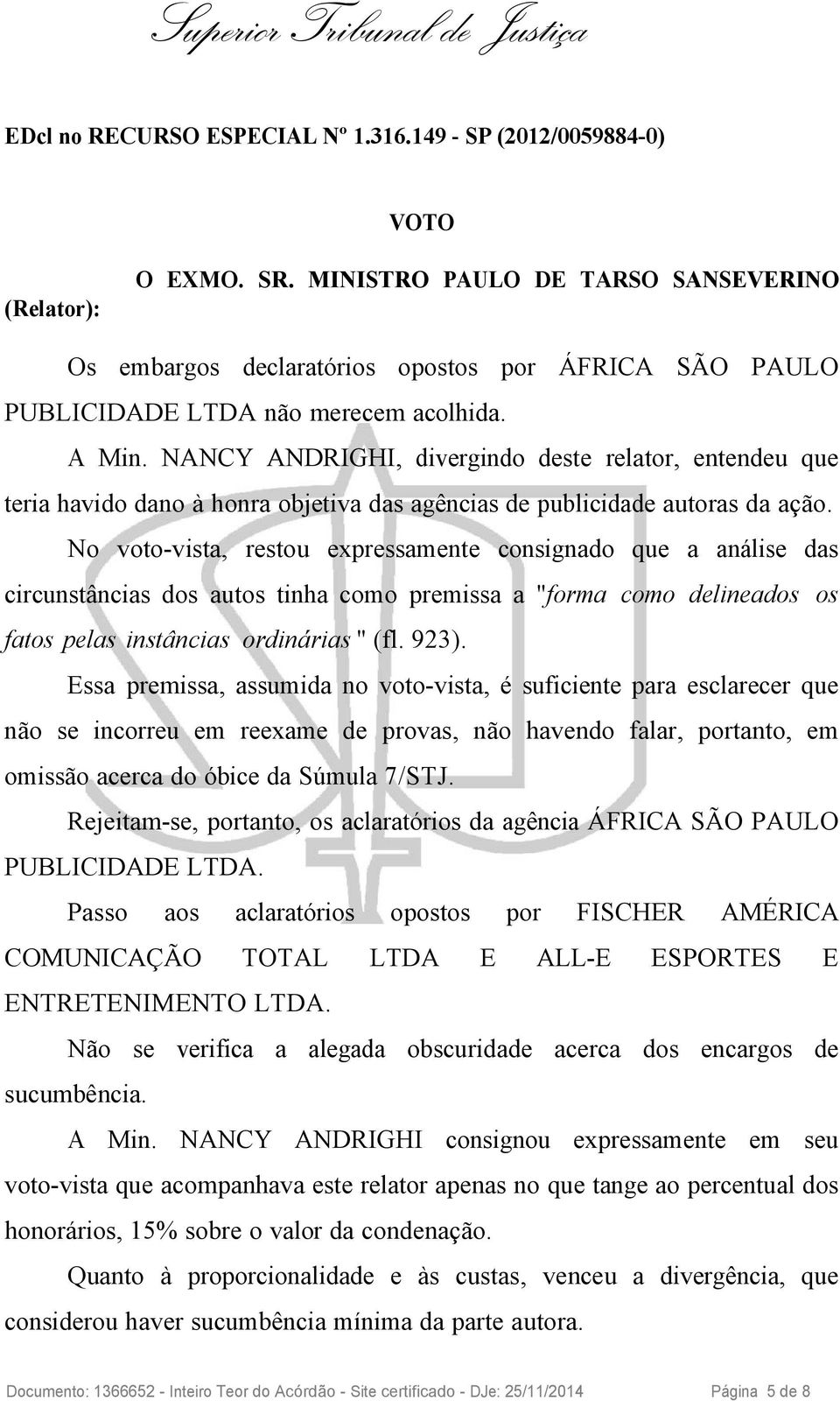 NANCY ANDRIGHI, divergindo deste relator, entendeu que teria havido dano à honra objetiva das agências de publicidade autoras da ação.