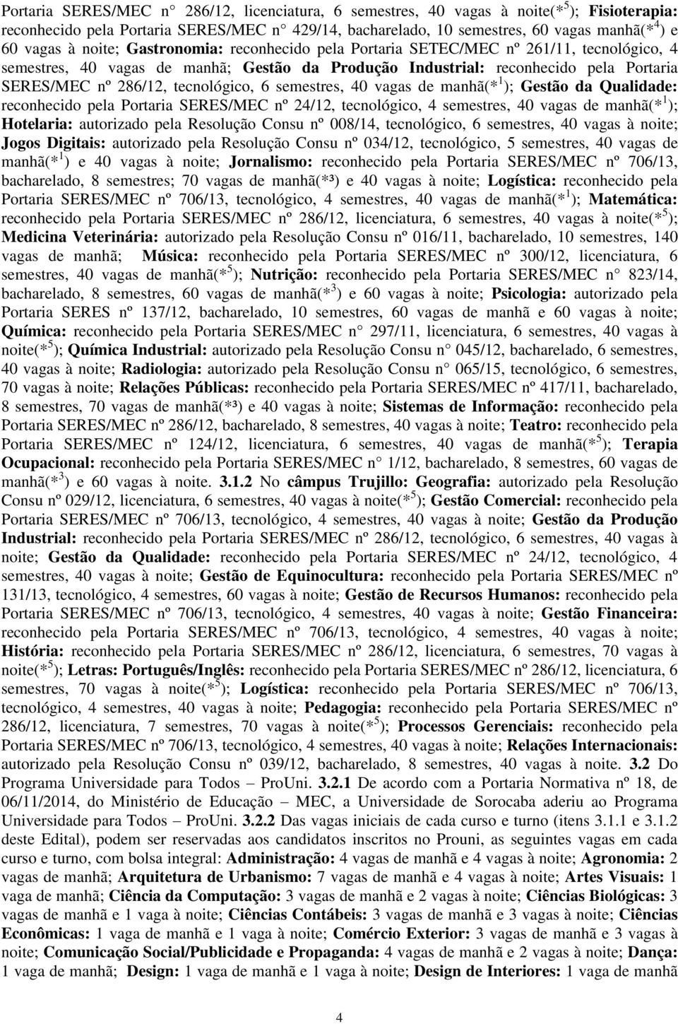 tecnológico, 6 semestres, 40 vagas de manhã(* 1 ); Gestão da Qualidade: reconhecido pela Portaria SERES/MEC nº 24/12, tecnológico, 4 semestres, 40 vagas de manhã(* 1 ); Hotelaria: autorizado pela