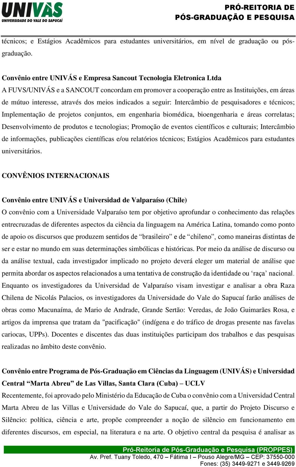 indicados a seguir: Intercâmbio de pesquisadores e técnicos; Implementação de projetos conjuntos, em engenharia biomédica, bioengenharia e áreas correlatas; Desenvolvimento de produtos e tecnologias;