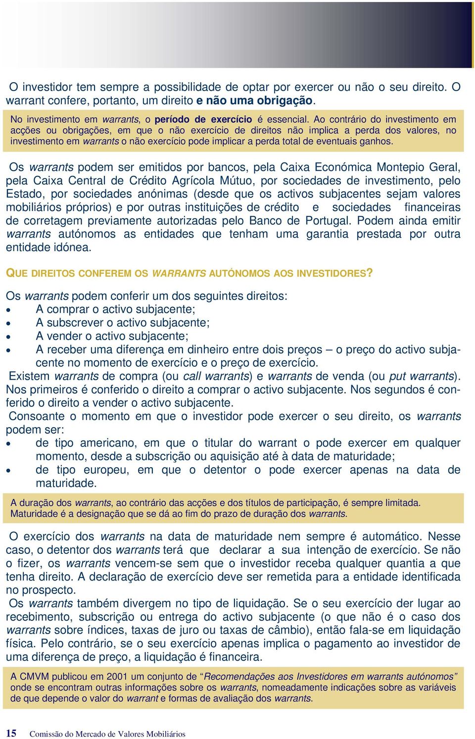 Ao contrário do investimento em acções ou obrigações, em que o não exercício de direitos não implica a perda dos valores, no investimento em warrants o não exercício pode implicar a perda total de