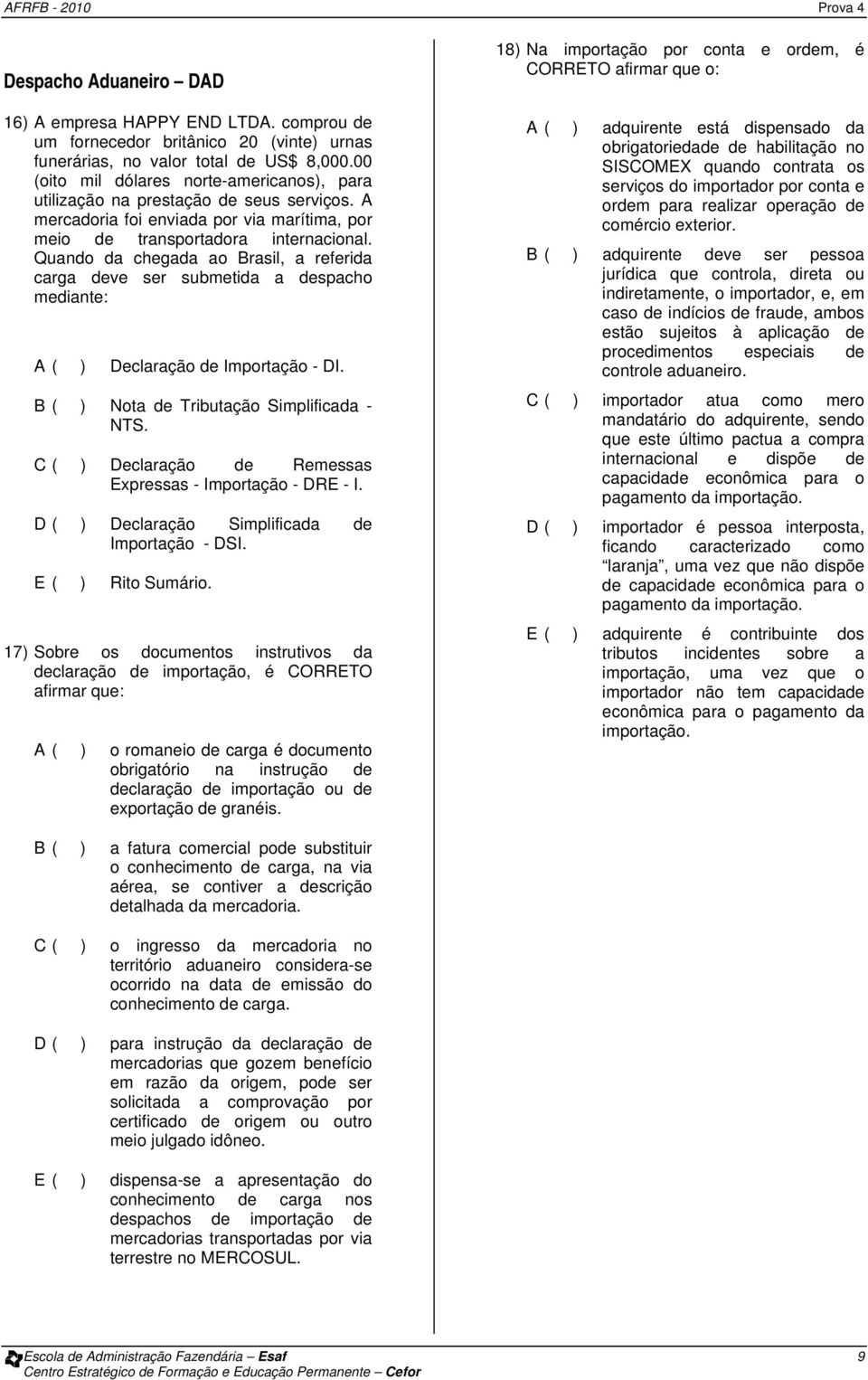 Quando da chegada ao Brasil, a referida carga deve ser submetida a despacho mediante: A ( ) Declaração de Importação - DI. B ( ) Nota de Tributação Simplificada - NTS.