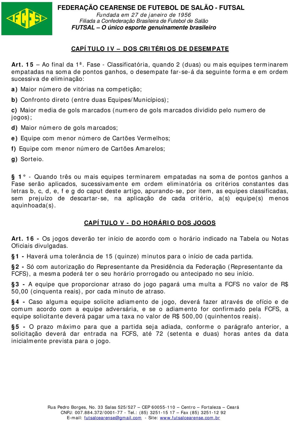 vitórias na competição; b) Confronto direto (entre duas Equipes/Municípios); c) Maior media de gols marcados (numero de gols marcados dividido pelo numero de jogos); d) Maior número de gols marcados;